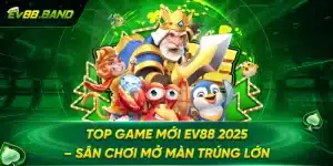 Top Game Mới EV88 2025 – Sân Chơi Mở Màn Trúng Lớn