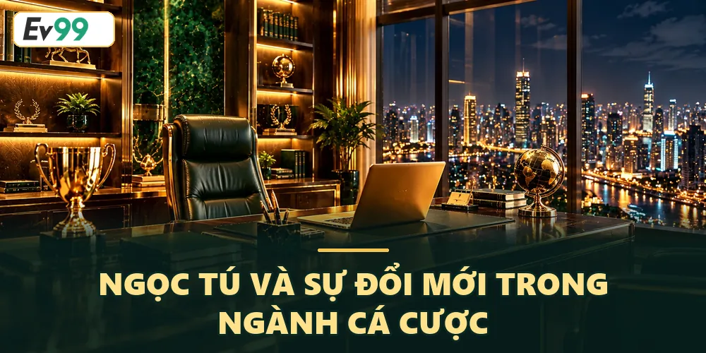Ngọc Tú Founder nhà cái EV99 và sự đổi mới trong ngành cá cược