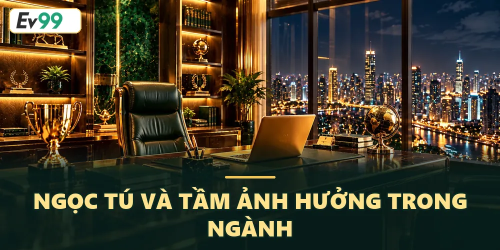 Tầm ảnh hưởng của Ngọc Tú Founder nhà cái EV99