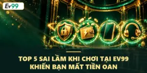 Top 5 sai lầm khi chơi tại EV99 khiến bạn mất tiền oan
